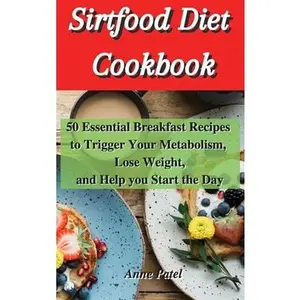 USED-Sirtfood Diet Cookbook: 50 Essential breakfast Recipes to Trigger Your Metabolism, Lose Weight, and help you start the day by Patel, Anne (Hardcover)
