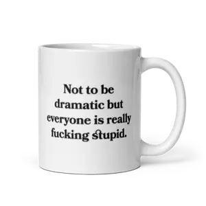 Not to be dramatic but everyone is really fucking stupid Mug