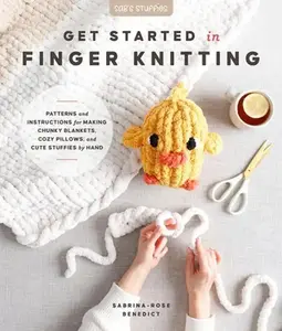 Get Started in Finger Knitting: Patterns and Instructions for Making Chunky Blankets, Cozy Pillows, and Cute Stuffies by Hand -- Sabrina-Rose Benedict, Paperback