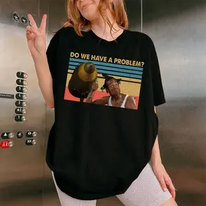 Do We Have A Problem Shirt, Don't Be a Menace to South Central T-Shirt, Old Movie Quote Unisex T Shirt, Sweatshirt, Hoodie