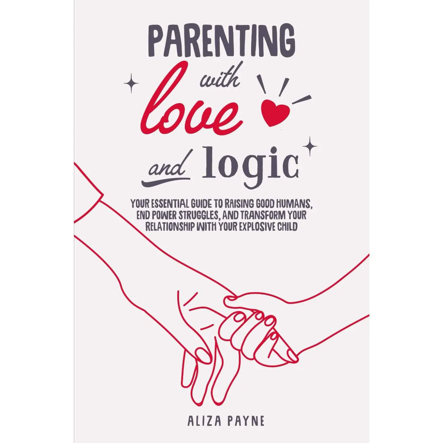 Parenting With Love and Logic: Your Essential Guide to Raising Good Humans, End Power Struggles, and Transform Your Relationship With