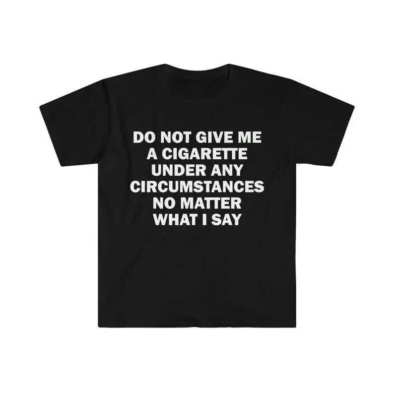 Do Not Give Me A Cigarette T-Shirt, Humor T-shirt, Funny Gift, Funny Meme shirt, Unisex Offensive T-Shirt, Funny T-Shirt, Satire Shirt, Adult funny T-shirt, Gift for Woman and Man