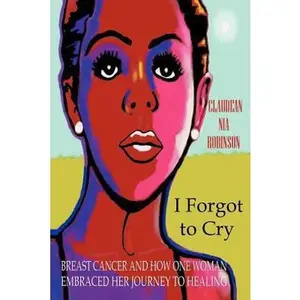 USED-I Forgot to Cry: Breast Cancer and How One Woman Embraced Her Journey to Healing by Robinson, Claudean Nia (Paperback)