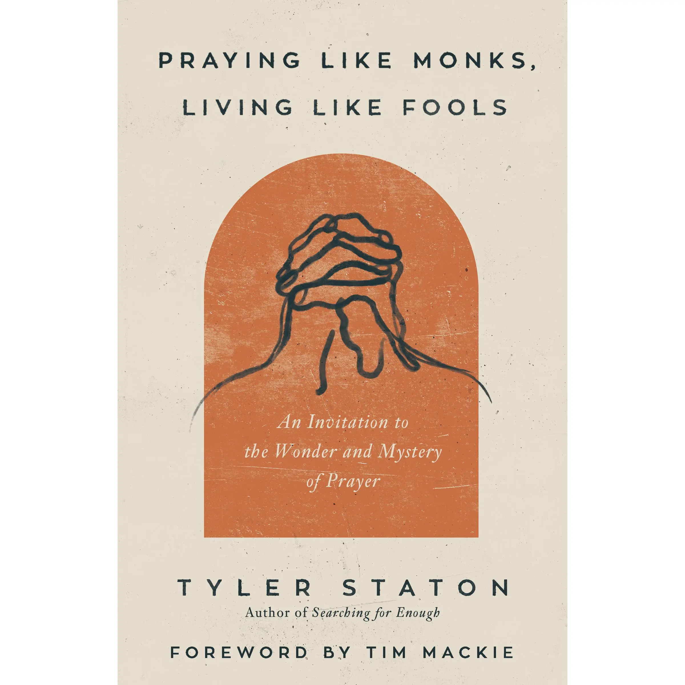 Praying Like Monks, Living Like Fools: An Invitation to the Wonder and Mystery of Prayer by Tyler Staton||Tim Mackie [Paperback Book]