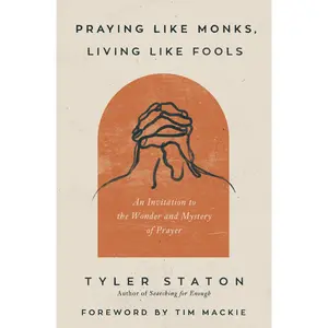 Praying Like Monks, Living Like Fools: An Invitation to the Wonder and Mystery of Prayer by Tyler Staton||Tim Mackie [Paperback Book]