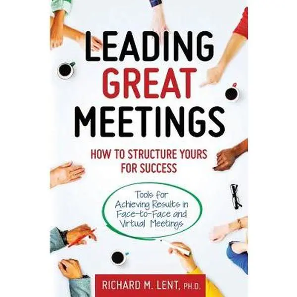 Leading Great Meetings: How to Structure Yours for Success -- Richard M. Lent, Paperback