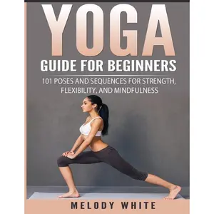 Yoga Guide for Beginners: 101 Poses and Sequences for Strength, Flexibility, and Mindfulness