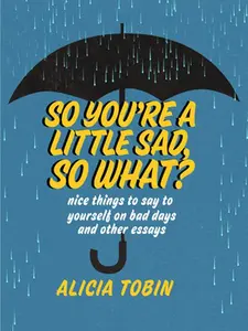 USED-So You're a Little Sad, So What?: Nice Things to Say to Yourself on Bad Days and Other Essays by Tobin, Alicia (Paperback)