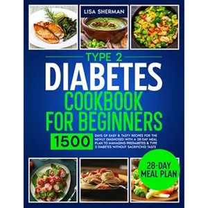 Type 2 Diabetes Cookbook For Beginners: 1500 Days of Easy & Tasty Recipes for the Newly Diagnosed with a 28-Day Meal Plan to Managing Prediabetes & Type 2 Diabetes without Sacrificing Taste --  Lisa Sherman - Paperback