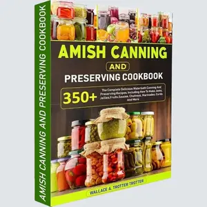 Amish Canning And Preserving Cookbook: 350+ Recipes for Water bath Canning & Making Jams, Jellies, Fruits Sauces, Chutneys, Marinades, homemade recipe