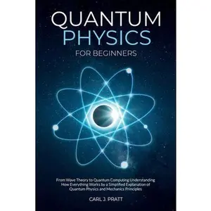 Quantum physics and mechanics for beginners: From Wave Theory to Quantum Computing. Understanding How Everything Works by a Simplified Explanation of -- Carlos Pratt, Paperback