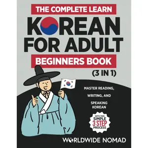 The Complete Learn Korean For Adult Beginners Book (3 in 1): Master Reading, Writing, And Speaking Korean With This Simple 3 Step Process