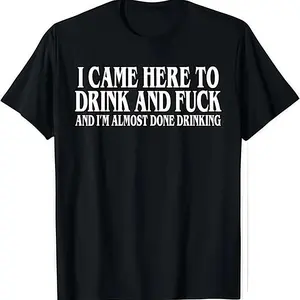 I Came Here To Drink And Fuck And Im Almost Done Drinking Shirt Hoodie And Sweatshirt For Autumn And Winter Funny Meme Tee Y2k Parody Shirt Ironic Gift Funny Dark Humor Shirts For Men And Women