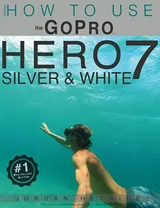 USED-GoPro: How To Use The GoPro Hero 7 SILVER & WHITE by Jordan Hetrick (Paperback)
