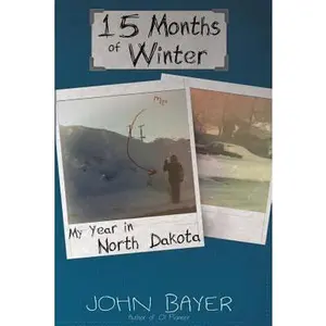 USED-15 Months of Winter: My Year in North Dakota by Bayer, John (Paperback)