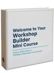 Workshop Builder Mini Course - How to Build & Run a Childcare Workshop From Scratch