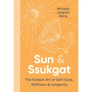 Sun & Ssukgat: The Korean Art of Self-Care, Wellness & Longevity by Michelle Jungmin Bang [Hardback Book]
