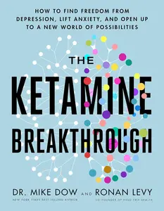 The Ketamine Breakthrough: How to Find Freedom from Depression, Lift Anxiety, and Open Up to a New World ofPossibilities