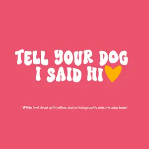 Tell Your Dog I Said Hi Decal - White Font with Yellow, Teal, or Holographic Unicorn Color Heart Design