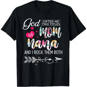 God Gifted Me Two Titles Mom And Nana Flower Mother's Day T-Shirt ,Made in USA