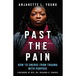 Past the Pain: How to Emerge from Trauma with Purpose -- Anjanette L. Young, Hardcover