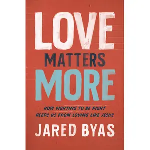 Love Matters More: How Fighting to Be Right Keeps Us from Loving Like Jesus by Jared Byas [Paperback Book]
