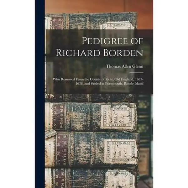 USED-Pedigree of Richard Borden: Who Removed From the County of Kent, old England, 1637-1638, and Settled at Portsmouth, Rhode Island by Glenn, Thomas Allen (Hardcover)