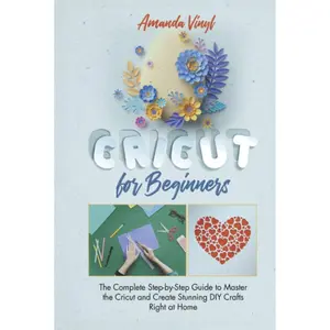 Cricut for Beginners: The Complete Step-by-Step Guide to Master the Cricut and Create Stunning DIY Crafts Right at Home Hardcover – March 1, 2021
