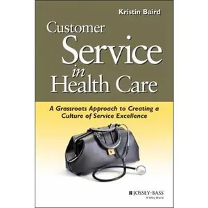 USED-Customer Service in Health Care: A Grassroots Approach to Creating a Culture of Service Excellence by Baird, Kristin (Paperback)