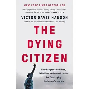 USED-The Dying Citizen: How Progressive Elites, Tribalism, and Globalization Are Destroying the Idea of America by Hanson, Victor Davis (Hardcover)
