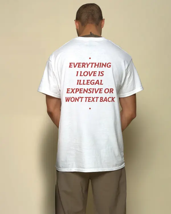 EVERYTHING I LOVE IS ILLEGAL EXPENSIVE OR WON'T TEXT BACK T-shirt, Gift for him, Gift for Huband, Graphic Tee, Menwears, Unisex T-Shirt