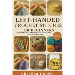 Left-Handed Crochet Stitches For Beginners: A Visual Step-by-Step Guide to Mastering Stitches, Reading Patterns, and Creating Beautiful Handmade Projects