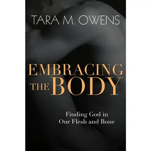 USED-Embracing the Body: Finding God in Our Flesh and Bone by Owens, Tara M. (Paperback)