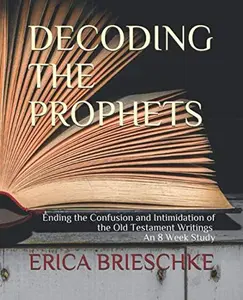 USED-Decoding the Prophets: Ending the Confusion and Intimidation of the Old Testament Writings. An 8 Week Study. by Erica Brieschke (Paperback)
