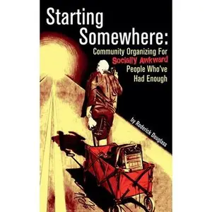 Starting Somewhere: Community Organizing for Socially Awkward People Who've Had Enough -- Roderick Douglass, Paperback