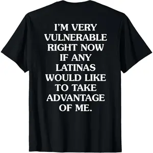 I'm Very Vulnerable Right Now If Any Latinas Would Like T-Shirt ,Made in USA