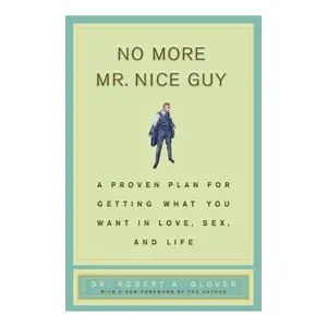 No More Mr Nice Guy: A Proven Plan for Getting What You Want in Love, Sex, and Life