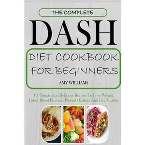 USED-The Complete Dash Diet Cookbook for Beginners: 100 Simple and Delicious Recipes to Lose Weight, Lower Blood Pressure, Prevent Diabetes and Live Health by Williams, Amy (Paperback)