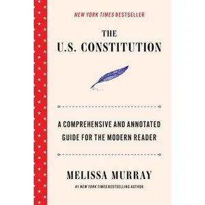 The U.S. Constitution: A Comprehensive and Annotated Guide for the Modern Reader -- Melissa Murray, Hardcover