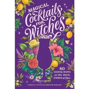 Magical Cocktails for Witches: 80 Essential Recipes for Love, Health, Strength, and More -- Carolyn Wnuk - Hardcover