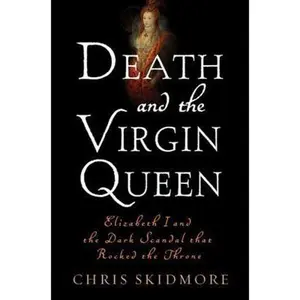 USED-Death and the Virgin Queen: Elizabeth I and the Dark Scandal That Rocked the Throne by Chris Skidmore (Hardcover)