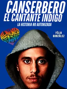 Canserbero el Cantante Indigo: El Libro de Canserbero la historia no autorizada (Spanish Edition)