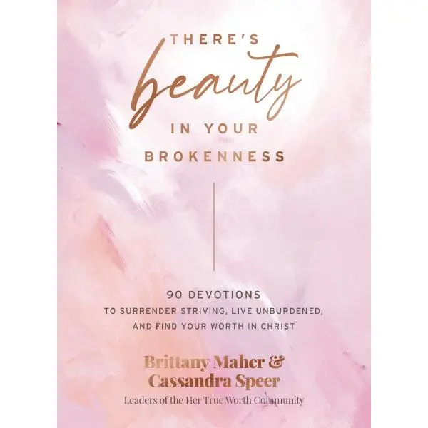 There's Beauty in Your Brokenness: 90 Devotions to Surrender Striving, Live Unburdened, and Find Your Worth in Christ