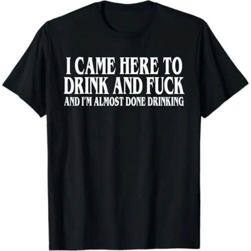 I Came Here To Drink And Fuck And Im Almost Done Drinking Tshirt, Funny Meme Tee, Y2k Parody Shirt, Ironic Gift,funny dark humor shirts for