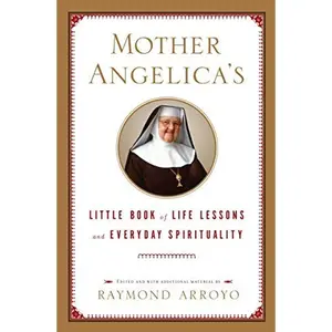 Mother Angelica's Little Book of Life Lessons and Everyday Spirituality [Hardcover] [2007] (Author) Raymond Arroyo Paperback – January 1, 1994
