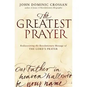 The Greatest Prayer: Rediscovering the Revolutionary Message of the Lord's Prayer by John Dominic Crossan [Paperback Book]