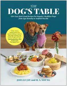 The Dog's Table: 120+ Easy Real-Food Recipes for Happier, Healthier Pups--From Eggs Benedog to Seafood Pawella -- Joelle Jay - Hardcover