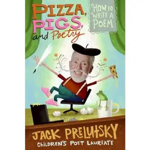 Pizza, Pigs, and Poetry: How to Write a Poem -- Jack Prelutsky - Paperback