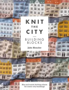 Knit the City Building Blocks: Mix and Match Knitting Charts for Iconic City Buildings -- Jake Henzler, Paperback