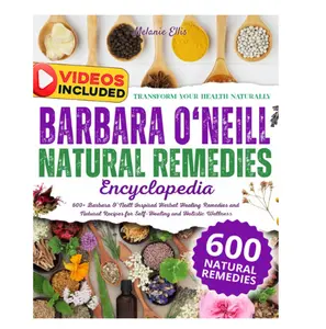The Dr. Barbara Natural Remedies Encyclopedia: 600+ Barbara O’Neill Inspired Herbal Healing Remedies and Natural Recipes for Self-Healing and Holistic Wellness | Transform Your Health Naturally